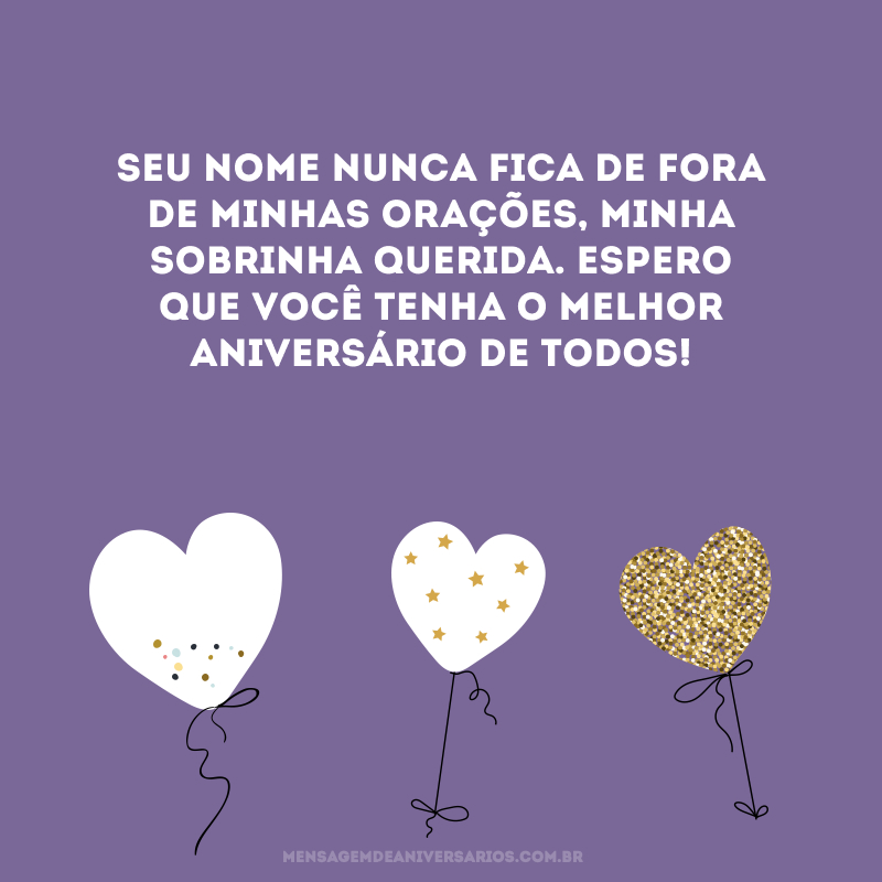 Seu nome nunca fica de fora de minhas orações, minha sobrinha querida. Espero que você tenha o melhor aniversário de todos!
