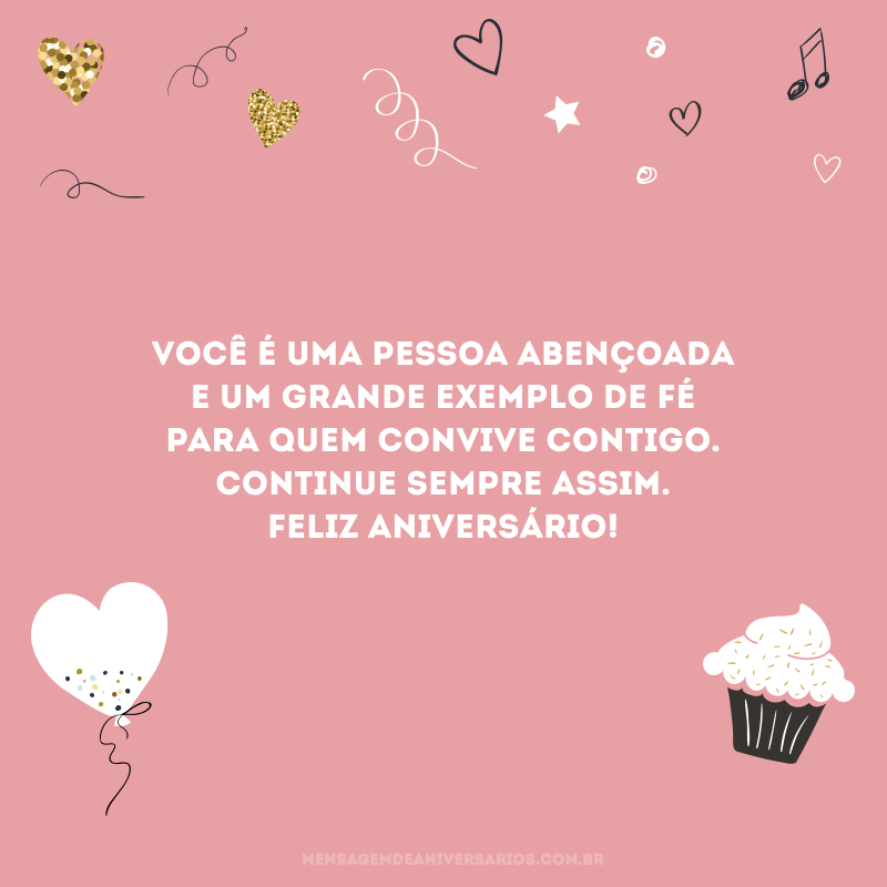 Você é uma pessoa abençoada e um grande exemplo de fé para quem convive contigo. Continue sempre assim. Feliz aniversário!