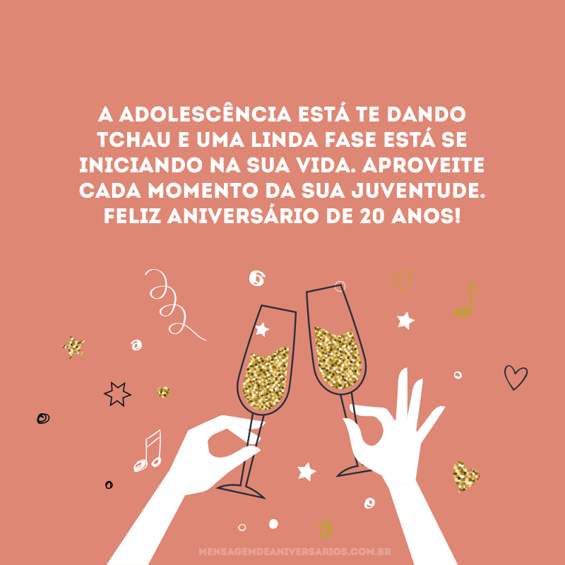 A adolescência está te dando tchau e uma linda fase está se iniciando na sua vida. Aproveite cada momento da sua juventude. Feliz aniversário de 20 anos!