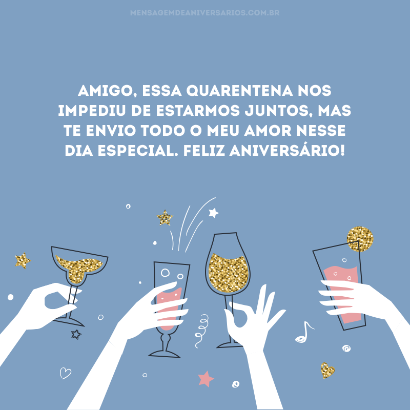 Amigo, essa quarentena nos impediu de estarmos juntos, mas te envio todo o meu amor nesse dia especial. Feliz aniversário!