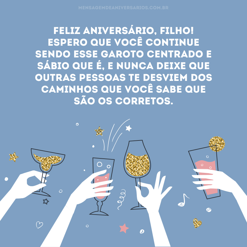 Feliz aniversário, filho! Espero que você continue sendo esse garoto centrado e sábio que é, e nunca deixe que outras pessoas te desviem dos caminhos que você sabe que são os corretos.
