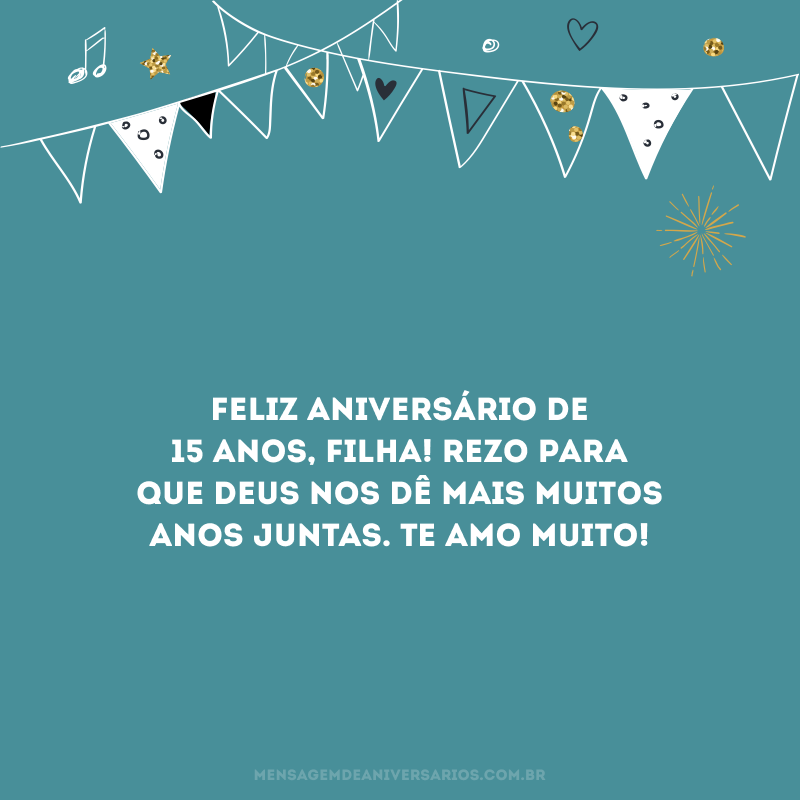 Feliz aniversário de 15 anos, filha! Rezo para que Deus nos dê mais muitos anos juntas. Te amo muito!