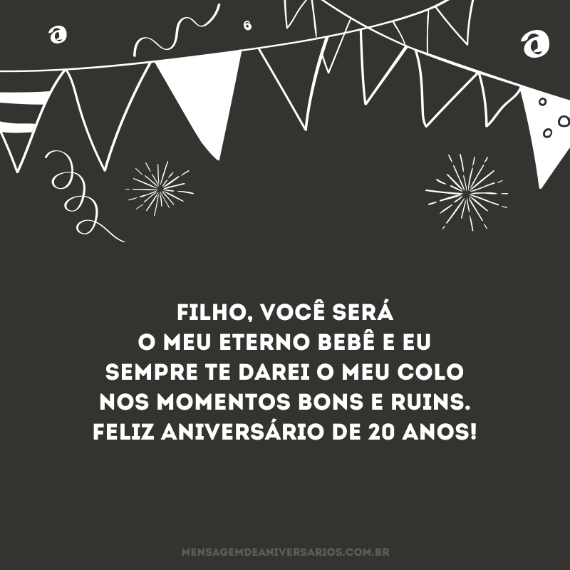 Filho, você será o meu eterno bebê e eu sempre te darei o meu colo nos momentos bons e ruins. Feliz aniversário de 20 anos!