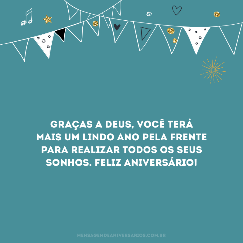 Graças a Deus, você terá mais um lindo ano pela frente para realizar todos os seus sonhos. Feliz aniversário!