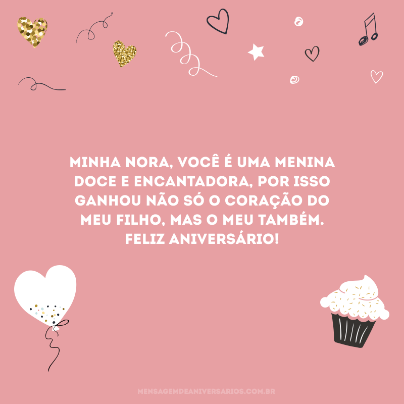 Minha nora, você é uma menina doce e encantadora, por isso ganhou não só o coração do meu filho, mas o meu também. Feliz aniversário!