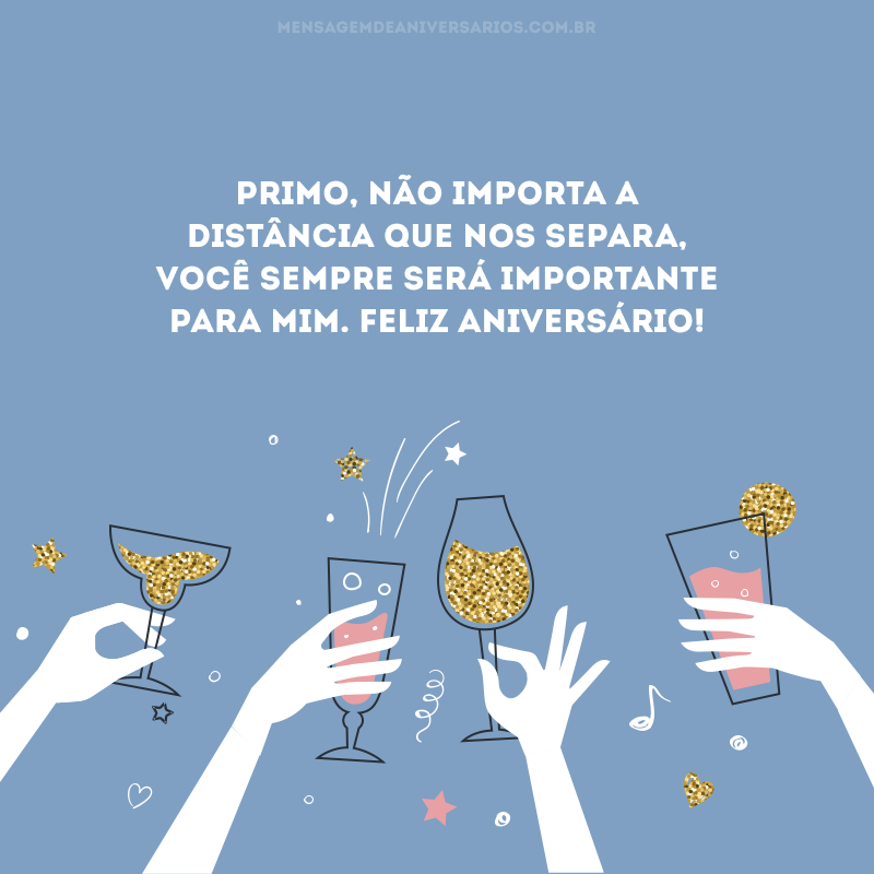 Primo, não importa a distância que nos separa, você sempre será importante para mim. Feliz aniversário!