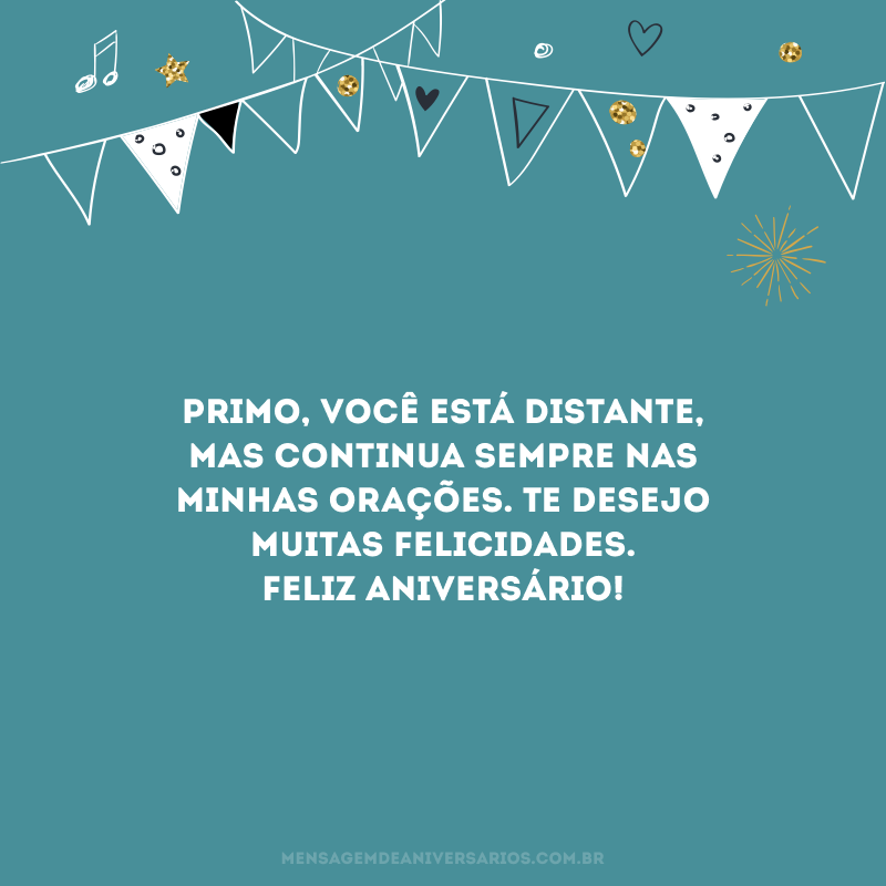 Primo, você está distante, mas continua sempre nas minhas orações. Te desejo muitas felicidades. Feliz aniversário!