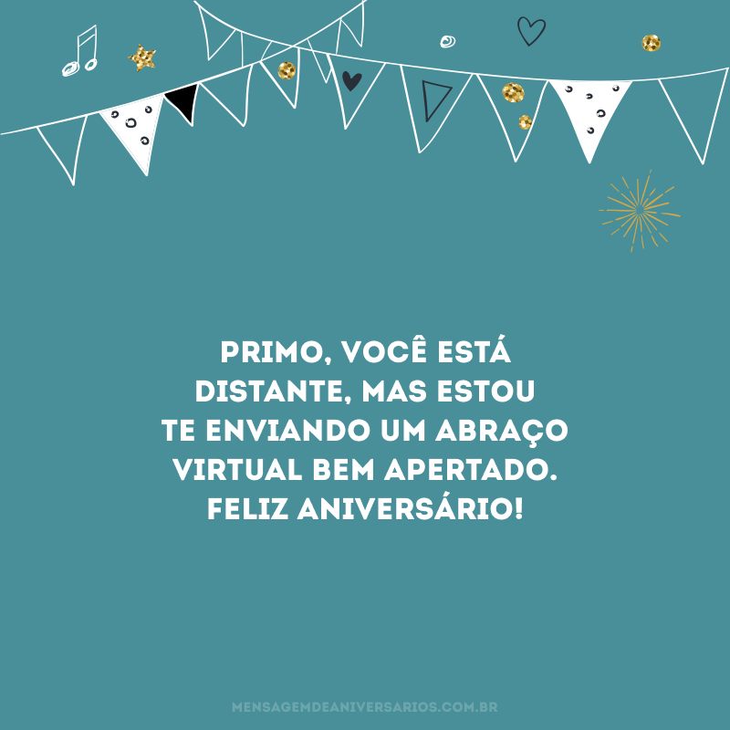 Primo, você está distante, mas estou te enviando um abraço virtual bem apertado. Feliz aniversário!