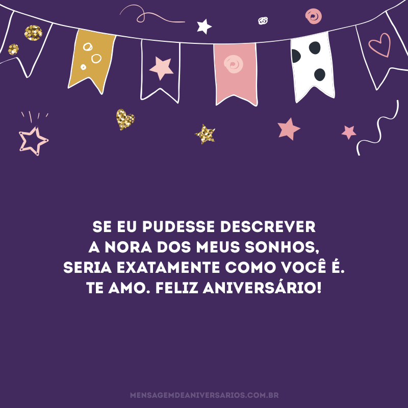 Se eu pudesse descrever a nora dos meus sonhos, seria exatamente como você é. Te amo. Feliz aniversário!
