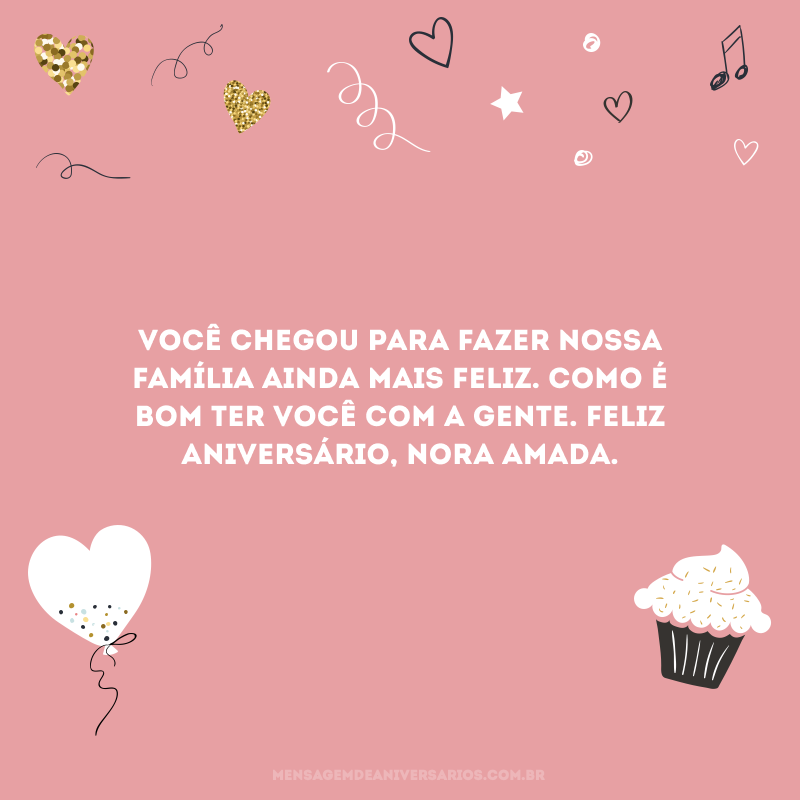 Você chegou para fazer nossa família ainda mais feliz. Como é bom ter você com a gente. Feliz aniversário, nora amada.