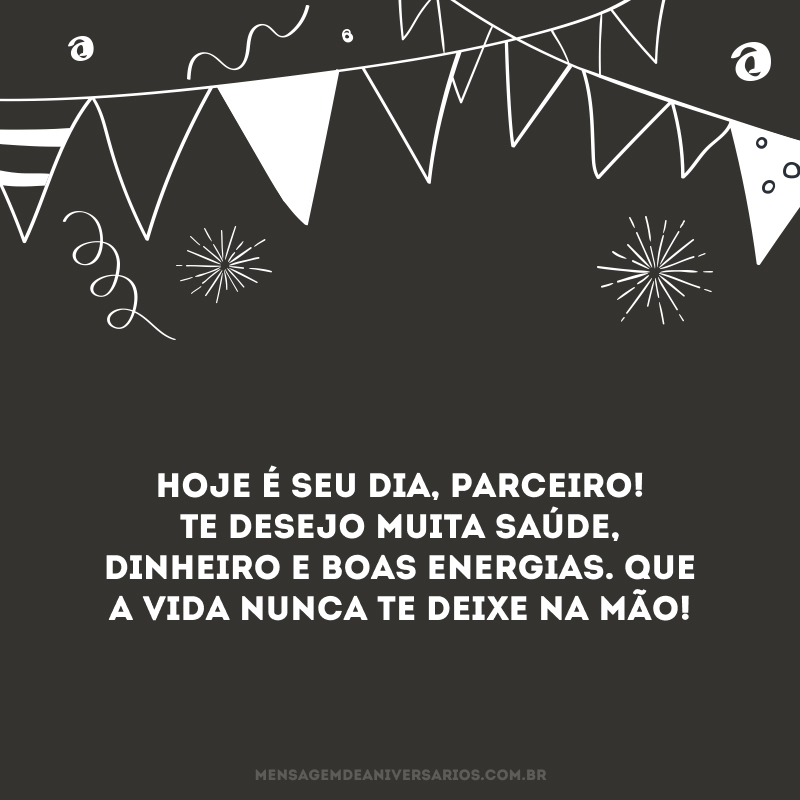 Hoje é seu dia, parceiro! Te desejo muita saúde, dinheiro e boas energias. Que a vida nunca te deixe na mão!
