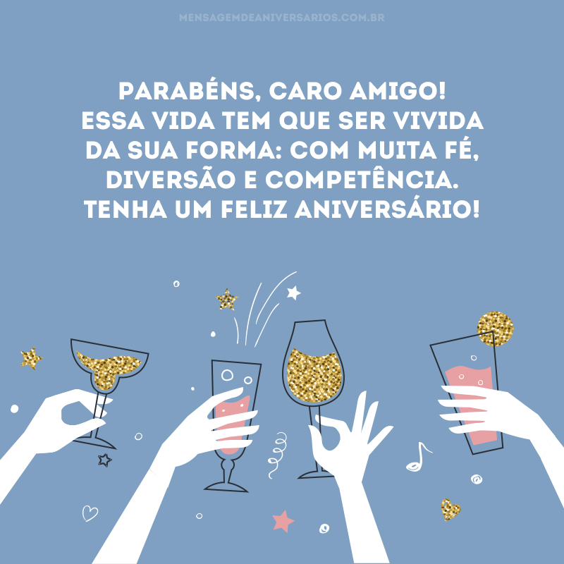 Parabéns, caro amigo! Essa vida tem que ser vivida da sua forma: com muita fé, diversão e competência. Tenha um feliz aniversário!
