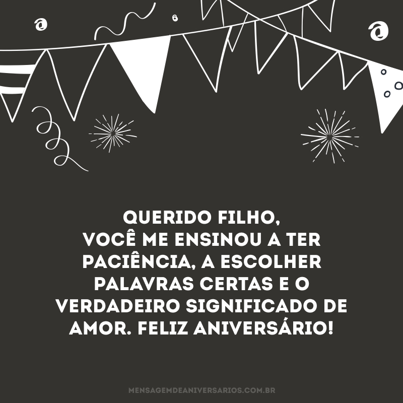 Querido filho, você me ensinou a ter paciência, a escolher palavras certas e o verdadeiro significado de amor. Feliz aniversário!