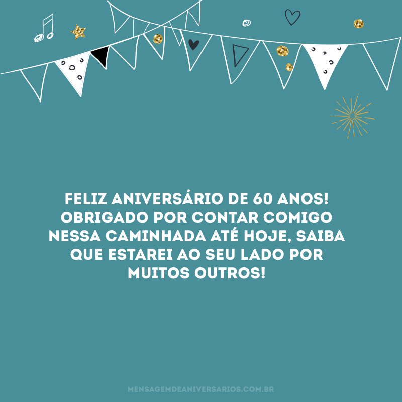 Feliz aniversário de 60 anos! Obrigado por contar comigo nessa caminhada até hoje, saiba que estarei ao seu lado por muitos outros!
