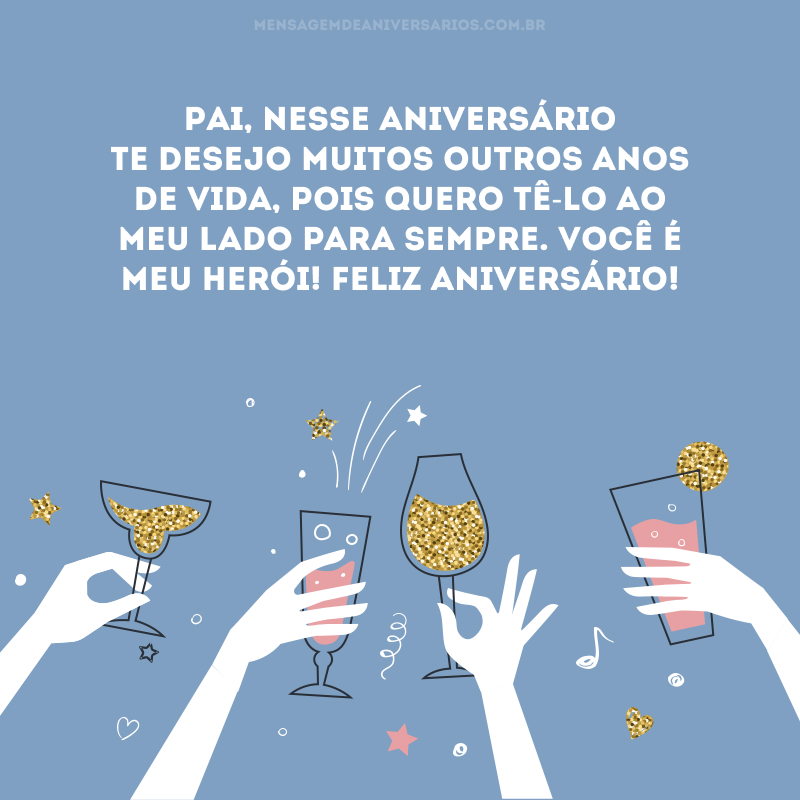 Pai, nesse aniversário te desejo muitos outros anos de vida, pois quero tê-lo ao meu lado para sempre. Você é meu herói! Feliz aniversário!
