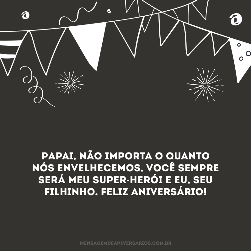 Papai, não importa o quanto nós envelhecemos, você sempre será meu super-herói e eu, seu filhinho. Feliz aniversário!
