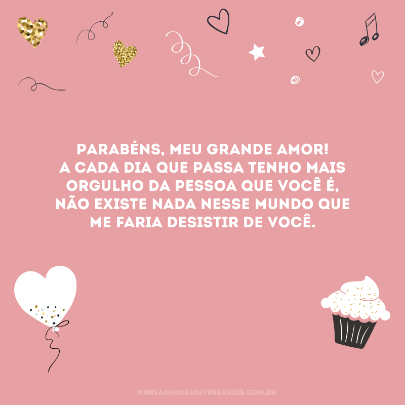 Parabéns, meu grande amor! A cada dia que passa tenho mais orgulho da pessoa que você é, não existe nada nesse mundo que me faria desistir de você.
