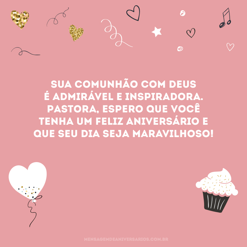 Sua comunhão com Deus é admirável e inspiradora. Pastora, espero que você tenha um feliz aniversário e que seu dia seja maravilhoso!
