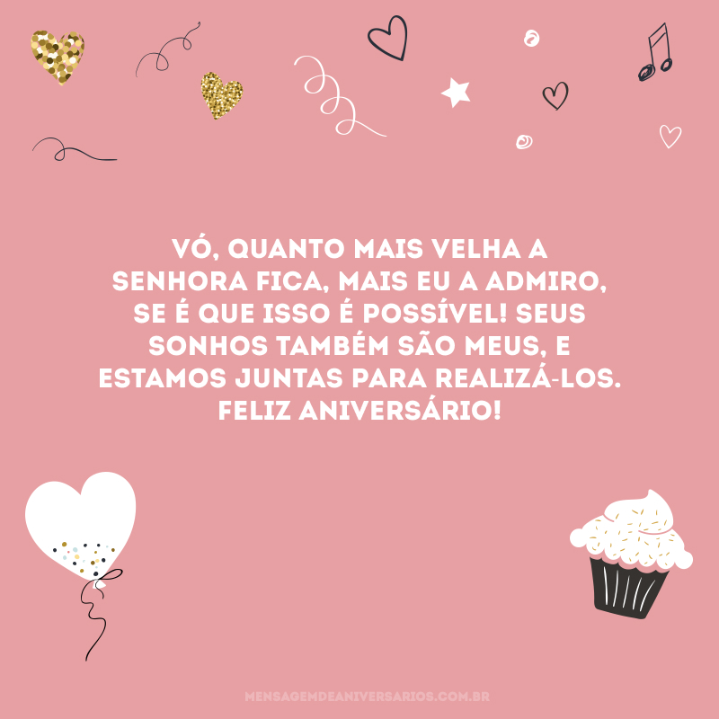 Vó, quanto mais velha a senhora fica, mais eu a admiro, se é que isso é possível! Seus sonhos também são meus, e estamos juntas para realizá-los. Feliz aniversário!
