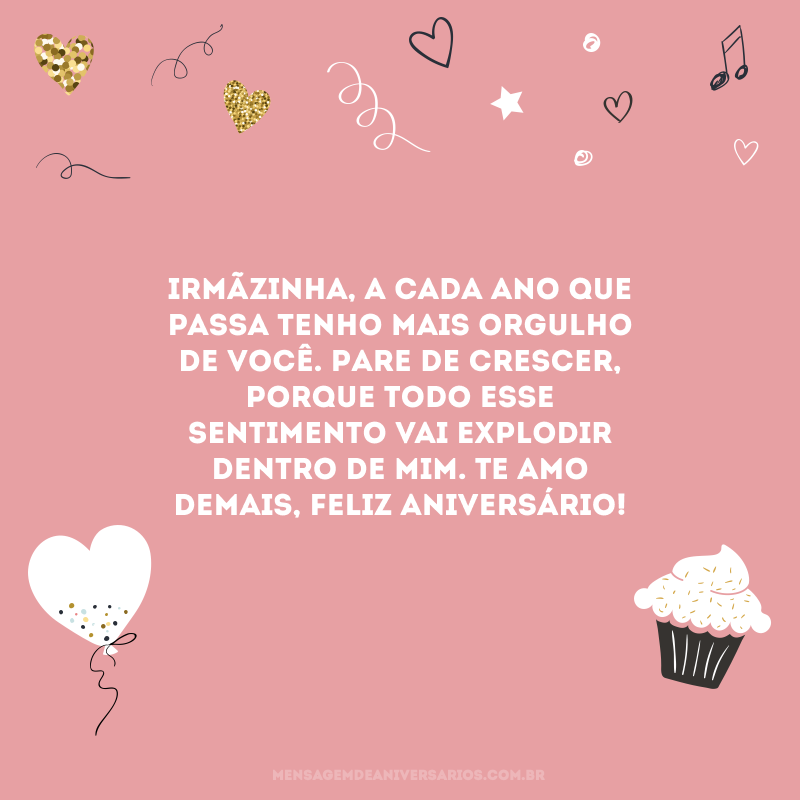 Irmãzinha, a cada ano que passa tenho mais orgulho de você. Pare de crescer, porque todo esse sentimento vai explodir dentro de mim. Te amo demais, feliz aniversário!
