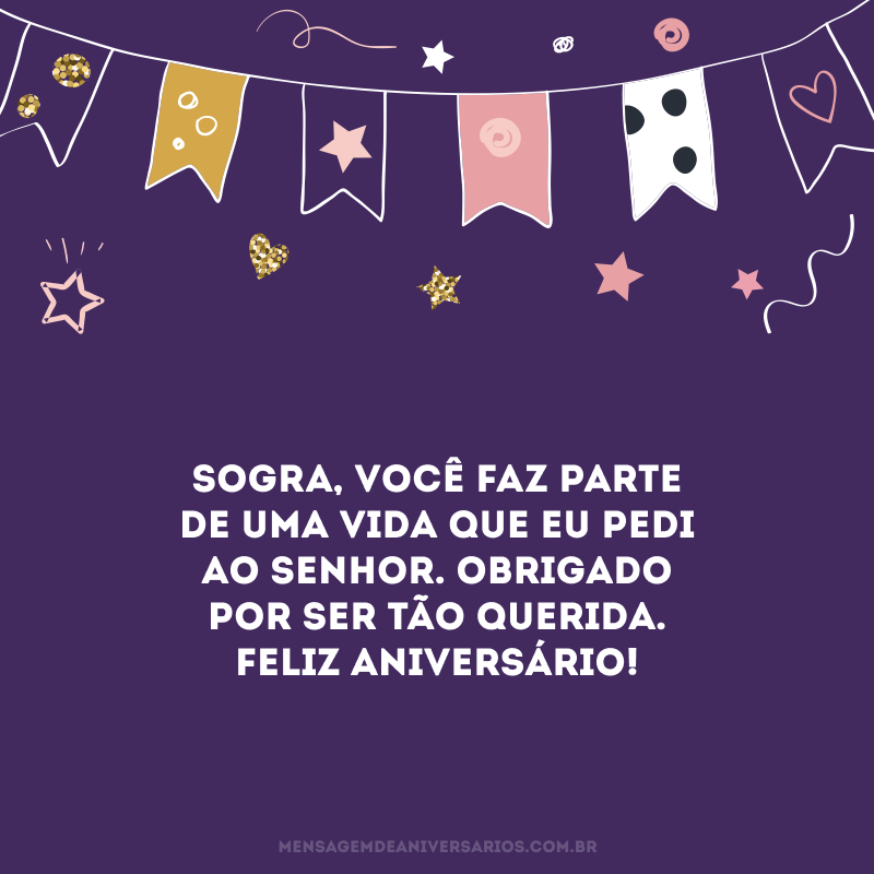 Sogra, você faz parte de uma vida que eu pedi ao Senhor. Obrigado por ser tão querida. Feliz aniversário!
