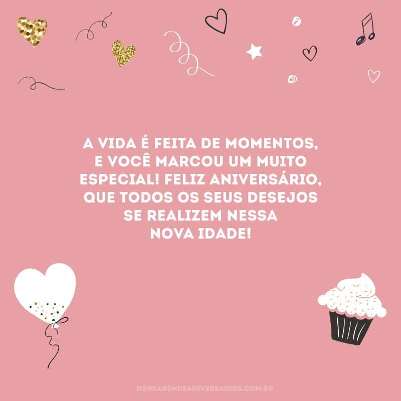 A vida é feita de momentos, e você marcou um muito especial! Feliz aniversário, que todos os seus desejos se realizem nessa nova idade!
