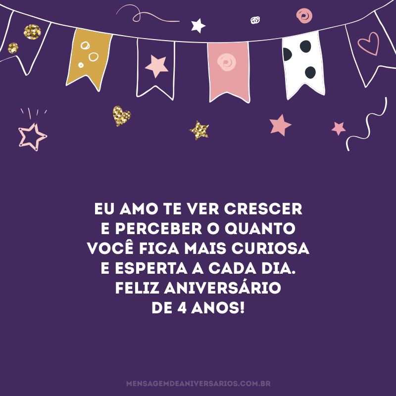 Eu amo te ver crescer e perceber o quanto você fica mais curiosa e esperta a cada dia. Feliz aniversário de 4 anos!