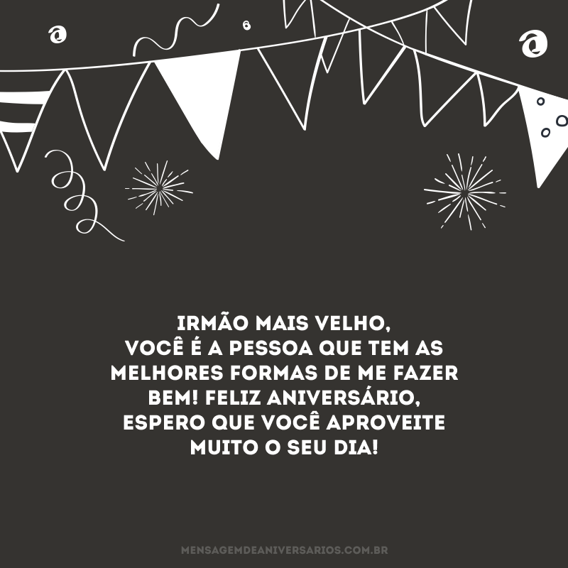 Irmão mais velho, você é a pessoa que tem as melhores formas de me fazer bem! Feliz aniversário, espero que você aproveite muito o seu dia!
