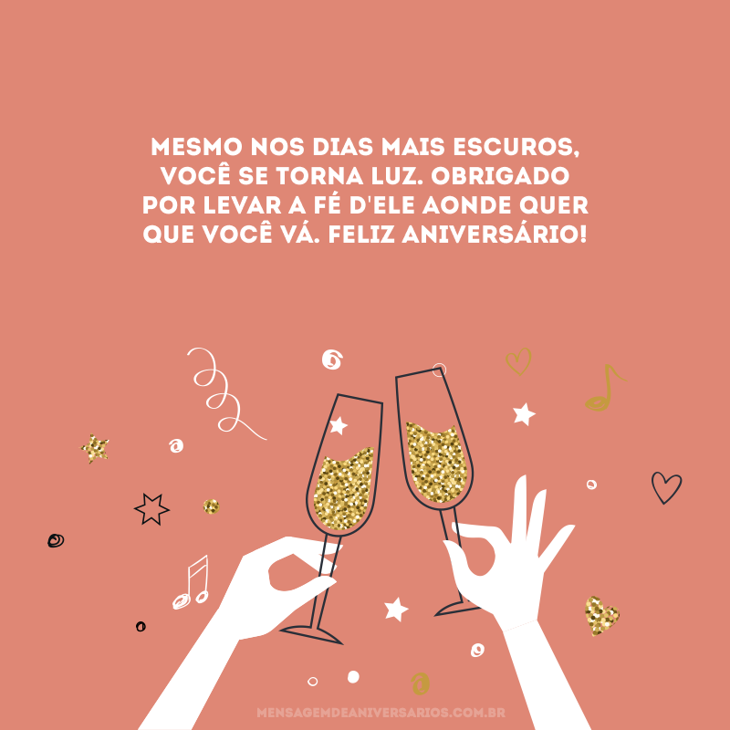 Mesmo nos dias mais escuros, você se torna luz. Obrigado por levar a fé d\'Ele aonde quer que você vá. Feliz aniversário!