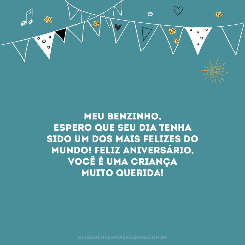 Meu benzinho, espero que seu dia tenha sido um dos mais felizes do mundo! Feliz aniversário, você é uma criança muito querida!