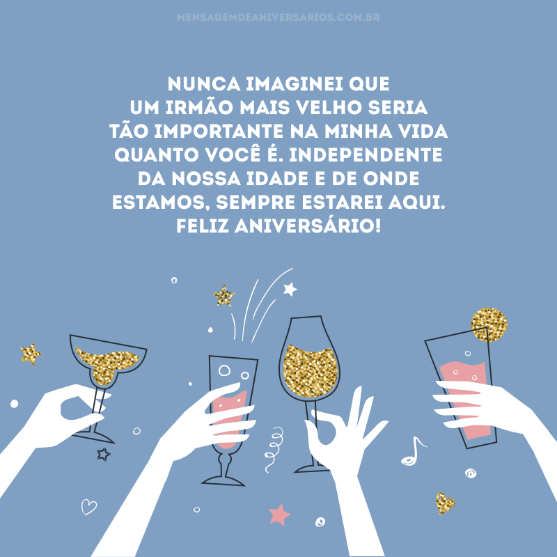 Nunca imaginei que um irmão mais velho seria tão importante na minha vida quanto você é. Independente da nossa idade e de onde estamos, sempre estarei aqui. Feliz aniversário!
