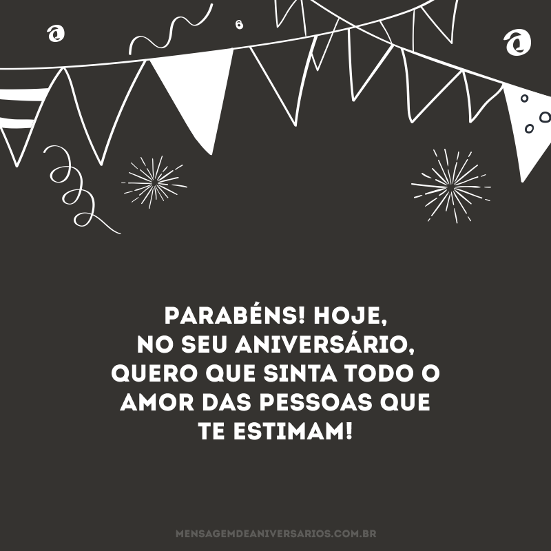 Parabéns! Hoje, no seu aniversário, quero que sinta todo o amor das pessoas que te estimam!