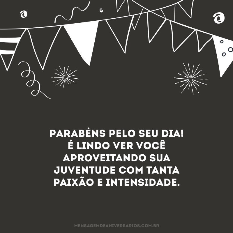 Parabéns pelo seu dia! É lindo ver você aproveitando sua juventude com tanta paixão e intensidade.
