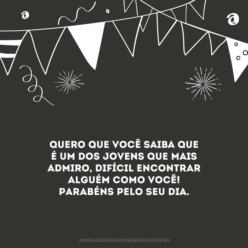 Quero que você saiba que é um dos jovens que mais admiro, difícil encontrar alguém como você! Parabéns pelo seu dia.
