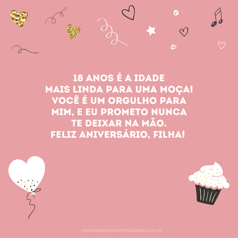 18 anos é a idade mais linda para uma moça! Você é um orgulho para mim, e eu prometo nunca te deixar na mão. Feliz aniversário, filha!
