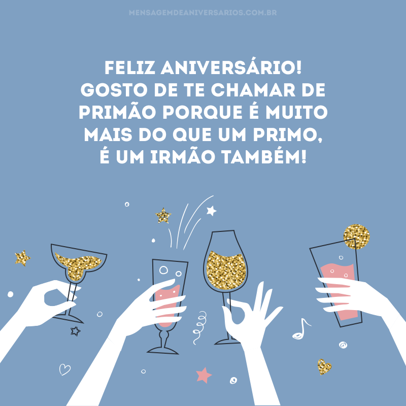 Feliz aniversário! Gosto de te chamar de primão porque é muito mais do que um primo, é um irmão também! 
