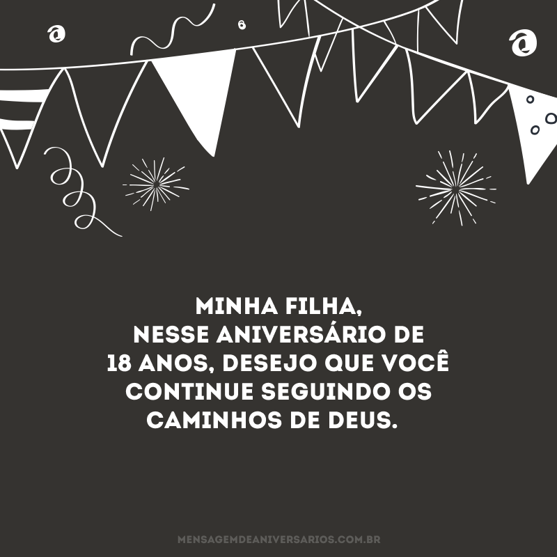 Minha filha, nesse aniversário de 18 anos, desejo que você continue seguindo os caminhos de Deus. 
