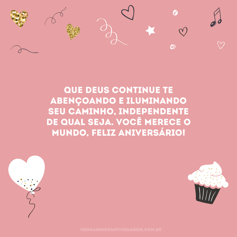 Que Deus continue te abençoando e iluminando seu caminho, independente de qual seja. Você merece o mundo, feliz aniversário! 