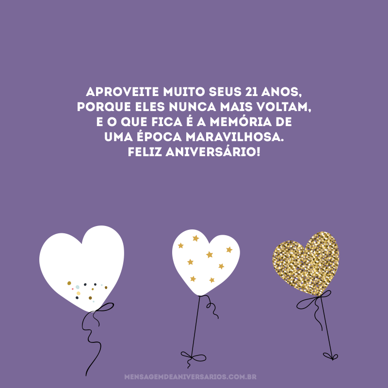 Aproveite muito seus 21 anos, porque eles nunca mais voltam, e o que fica é a memória de uma época maravilhosa. Feliz aniversário!
