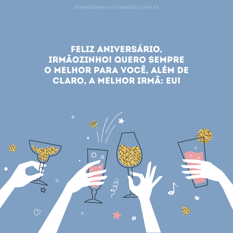 Feliz aniversário, irmãozinho! Quero sempre o melhor para você, além de claro, a melhor irmã: eu! 
