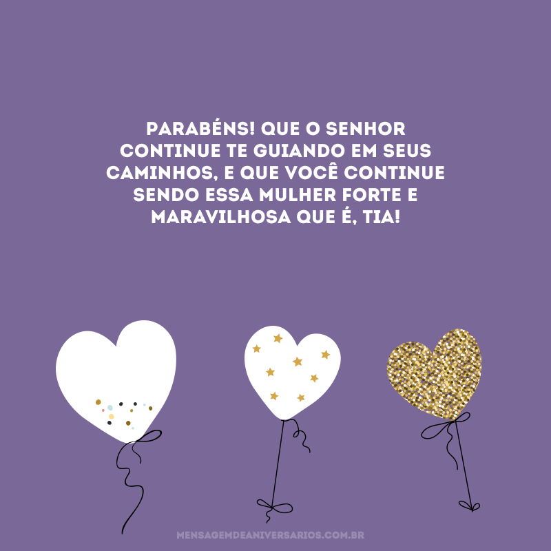 Parabéns! Que o Senhor continue te guiando em Seus caminhos, e que você continue sendo essa mulher forte e maravilhosa que é, tia!
