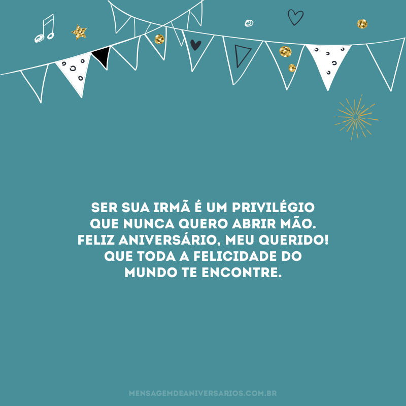 Ser sua irmã é um privilégio que nunca quero abrir mão. Feliz aniversário, meu querido! Que toda a felicidade do mundo te encontre.
