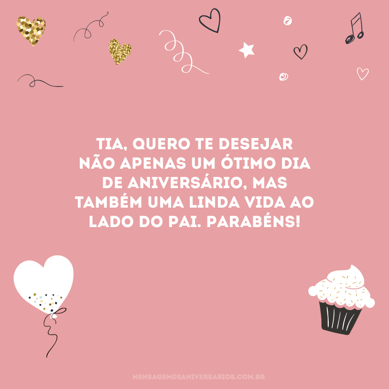 Tia, quero te desejar não apenas um ótimo dia de aniversário, mas também uma linda vida ao lado do Pai. Parabéns!
