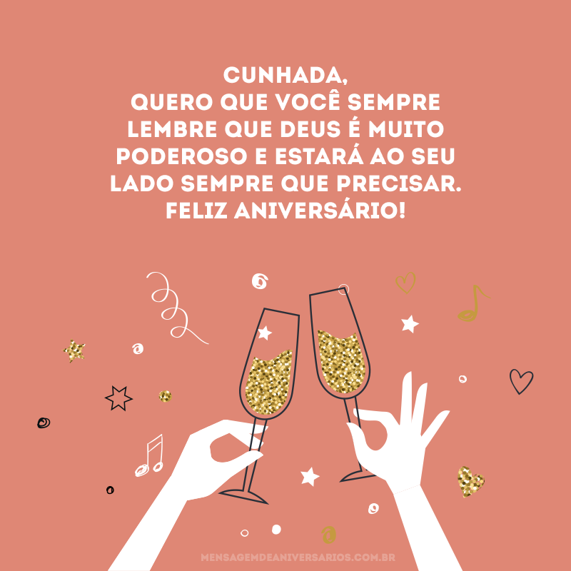 Cunhada, quero que você sempre lembre que Deus é muito poderoso e estará ao seu lado sempre que precisar. Feliz aniversário!