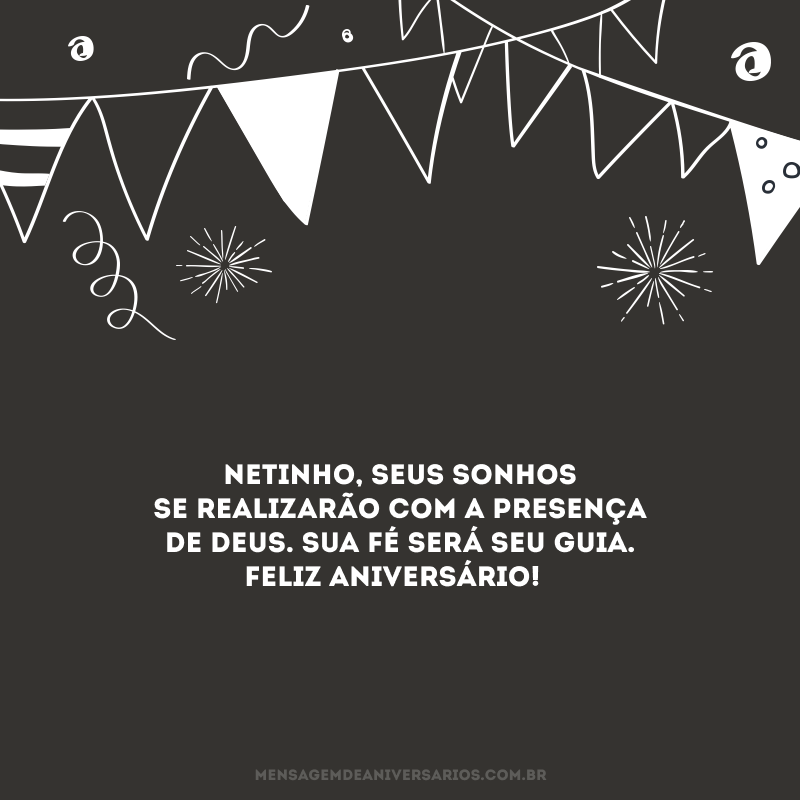 Netinho, seus sonhos se realizarão com a presença de Deus. Sua fé será seu guia. Feliz aniversário! 
