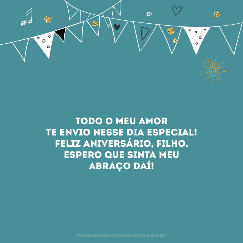 Todo o meu amor te envio nesse dia especial! Feliz aniversário, filho. Espero que sinta meu abraço daí!
