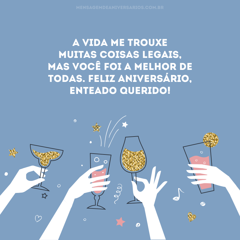 A vida me trouxe muitas coisas legais, mas você foi a melhor de todas. Feliz aniversário, enteado querido! 