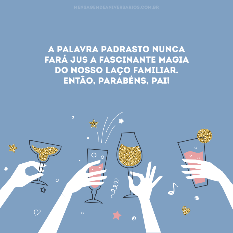 A palavra padrasto nunca fará jus a fascinante magia do nosso laço familiar. Então, parabéns, pai! 