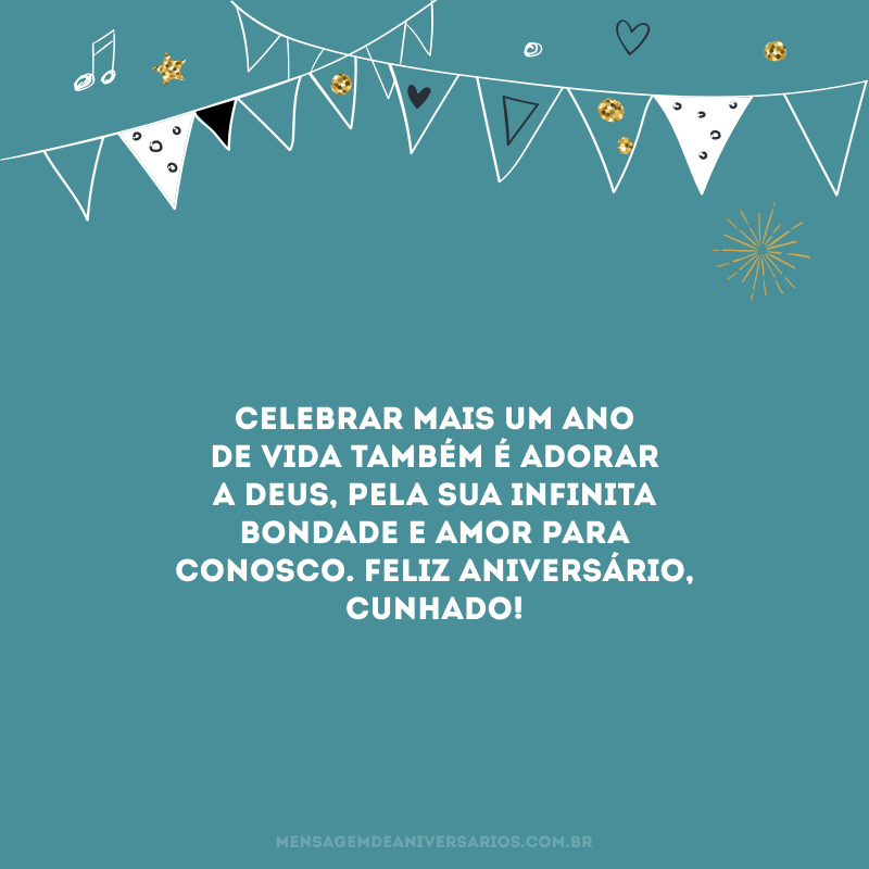 Celebrar mais um ano de vida também é adorar a Deus, pela sua infinita bondade e amor para conosco. Feliz aniversário, cunhado!