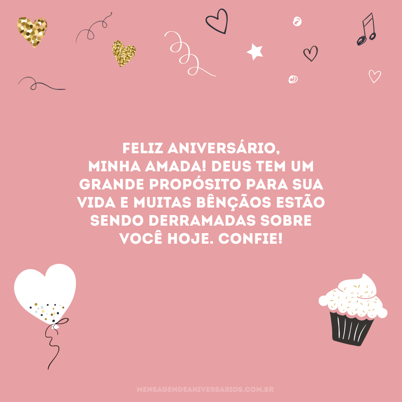 Feliz aniversário, minha amada! Deus tem um grande propósito para sua vida e muitas bênçãos estão sendo derramadas sobre você hoje. Confie!